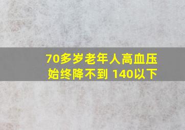 70多岁老年人高血压始终降不到 140以下